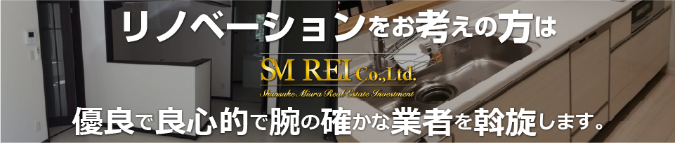 リノベーションをお考えの方はSM REIへ 優良で良心的で腕の確かな業者を斡旋します。